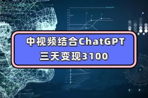 （7421期）中视频融合ChatGPT，三天转现3100，每个人能做 游戏玩法构思实际操作课堂教学！