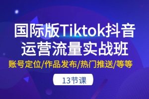 （10712期）海外版Tiktok自媒体运营总流量实战演练班：内容创作/著作公布/受欢迎消息推送/等-13节