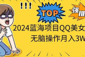 （10862期）2024蓝海项目QQ美女短视频没脑子实际操作月入3W