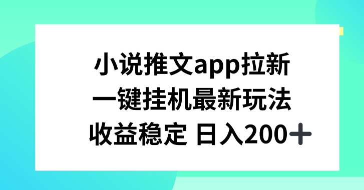 小说推文APP拉新，一键挂JI新玩法，收益稳定日入200 【揭秘】