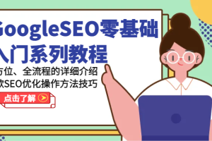 GoogleSEO零基础入门系列产品实例教程-多方位、全流程的详解谷歌搜索SEO提升操作步骤方法